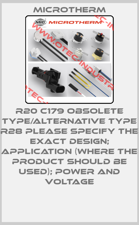 R20 C179 obsolete type/alternative type R28 please specify the exact design; application (where the product should be used); power and voltage-big