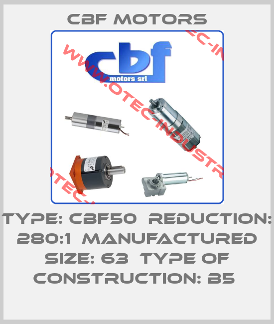TYPE: CBF50  REDUCTION: 280:1  MANUFACTURED SIZE: 63  TYPE OF CONSTRUCTION: B5 -big