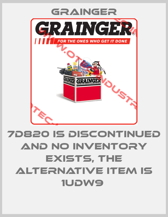 7D820 IS DISCONTINUED AND NO INVENTORY EXISTS, THE ALTERNATIVE ITEM IS 1UDW9 -big