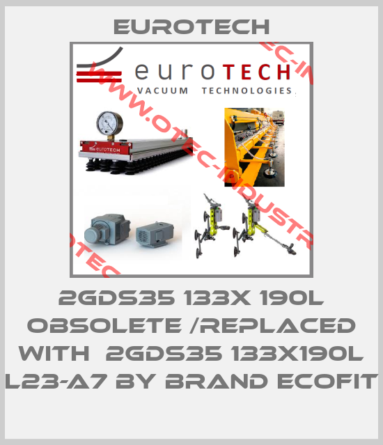 2GDS35 133X 190L obsolete /replaced with  2GDS35 133x190L L23-A7 by brand ECOFIT-big