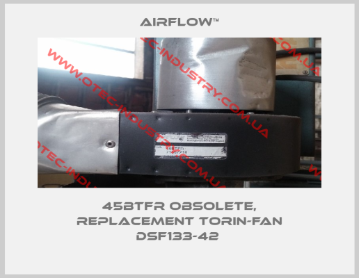 45BTFR obsolete, replacement Torin-fan DSF133-42 -big