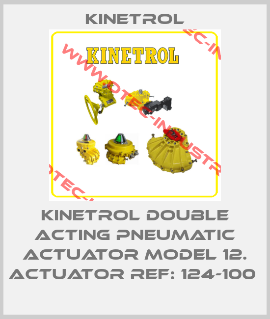 KINETROL DOUBLE ACTING PNEUMATIC ACTUATOR MODEL 12. ACTUATOR REF: 124-100 -big
