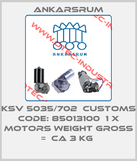 KSV 5035/702  Customs code: 85013100  1 x Motors Weight gross =  ca 3 kg -big