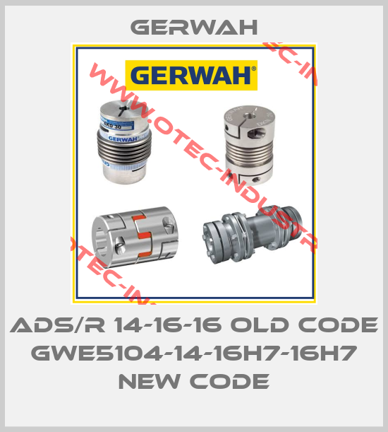 ADS/R 14-16-16 old code GWE5104-14-16H7-16H7 new code-big
