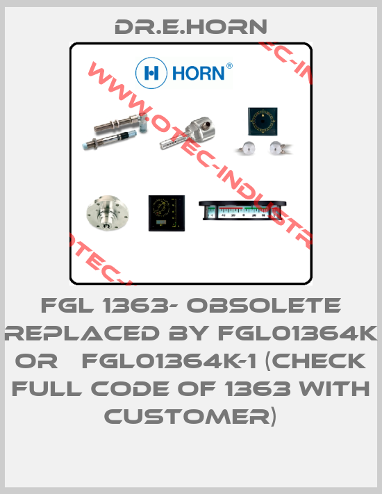 FGL 1363- obsolete replaced by FGL01364K or   FGL01364K-1 (check full code of 1363 with customer)-big