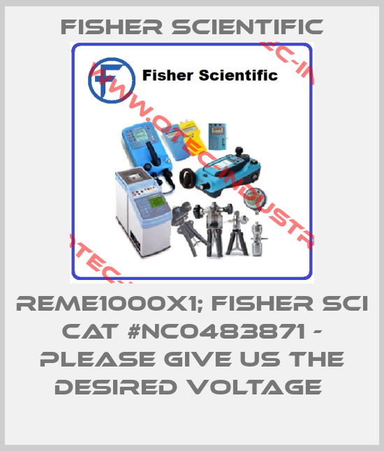 REME1000X1; FISHER SCI CAT #NC0483871 - PLEASE GIVE US THE DESIRED VOLTAGE -big