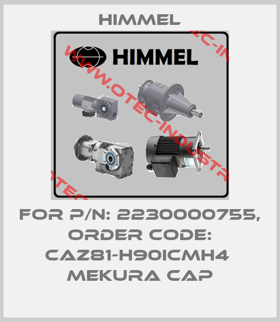 For P/N: 2230000755, order code: CAZ81-H90ICMH4  Mekura cap-big
