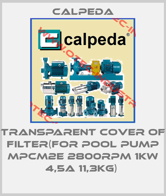 TRANSPARENT COVER OF FILTER(FOR POOL PUMP MPCM2E 2800RPM 1KW 4,5A 11,3KG) -big