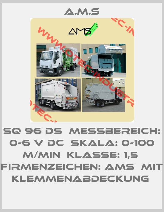 SQ 96 DS  Messbereich: 0-6 V DC  Skala: 0-100 m/min  Klasse: 1,5  Firmenzeichen: AMS  Mit Klemmenabdeckung -big
