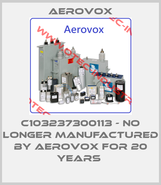 C103237300113 - no longer manufactured by Aerovox for 20 years -big