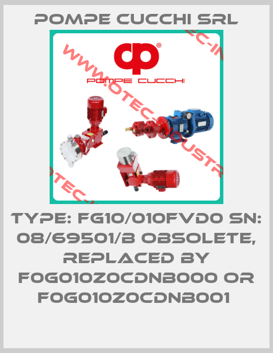 Type: FG10/010FVD0 SN: 08/69501/B Obsolete, replaced by F0G010Z0CDNB000 or F0G010Z0CDNB001 -big