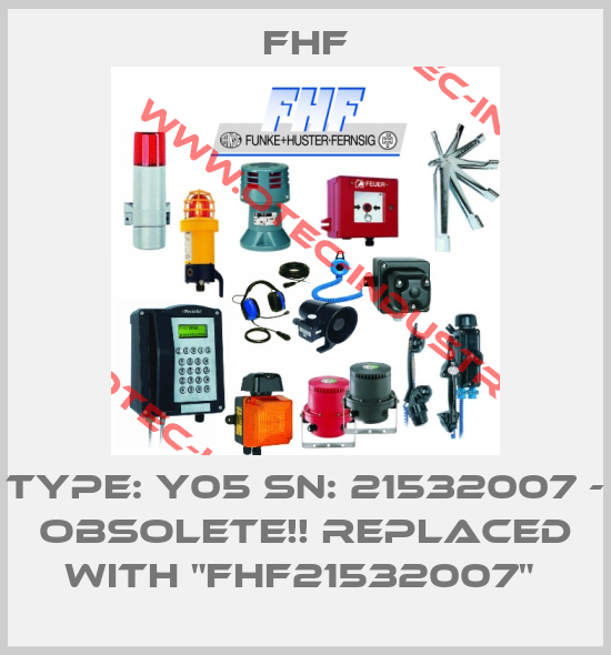 Type: Y05 SN: 21532007 - obsolete!! Replaced with "FHF21532007" -big