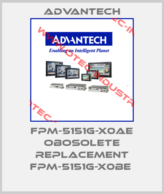 FPM-5151G-X0AE obosolete replacement FPM-5151G-X0BE -big