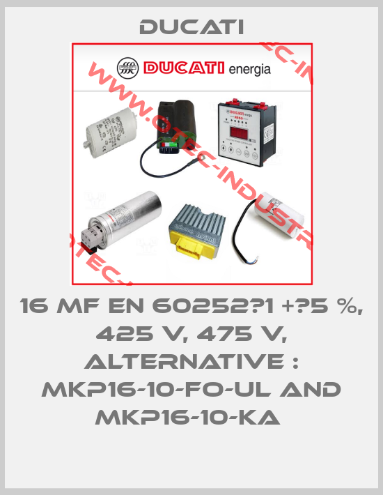 16 MF EN 60252‐1 +‐5 %, 425 V, 475 V, alternative : MKP16-10-FO-UL and MKP16-10-KA -big