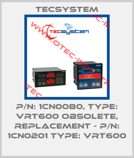 P/N: 1CN0080, Type: VRT600 obsolete, replacement - P/N: 1CN0201 Type: VRT600-big